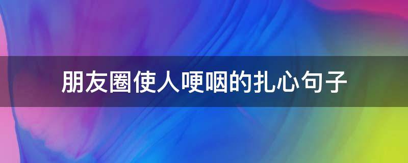朋友圈使人哽咽的扎心句子 朋友圈使人哽咽的扎心句子图片