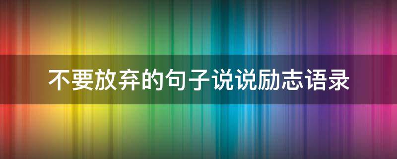 不要放弃的句子说说励志语录