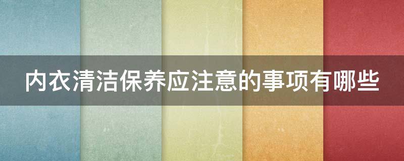 内衣清洁保养应注意的事项有哪些 内衣的清洁与保养