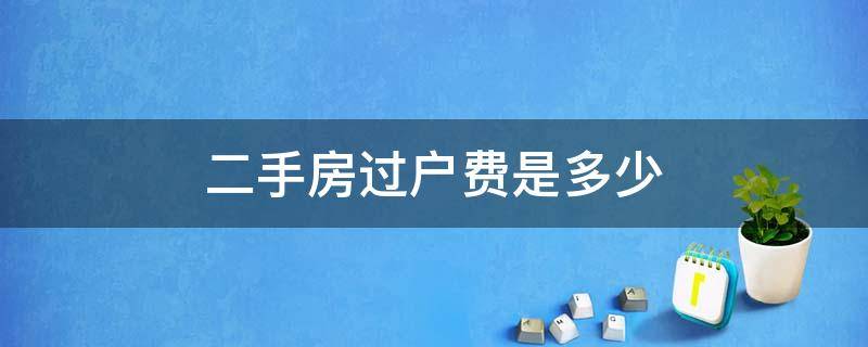 二手房过户费是多少 二手房交易费用大概多少钱