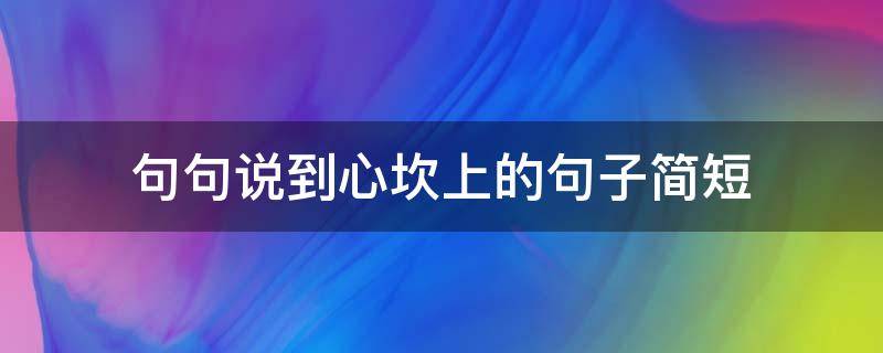 句句说到心坎上的句子简短 句句说在心坎上的话