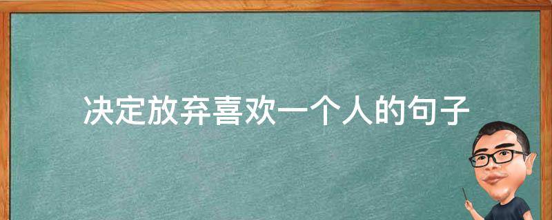 决定放弃喜欢一个人的句子 决定放弃喜欢一个人的句子短句