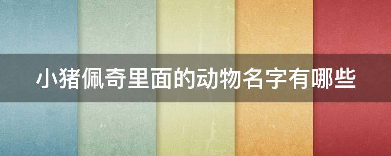 小猪佩奇里面的动物名字有哪些 小猪佩奇里面所有的动物名字