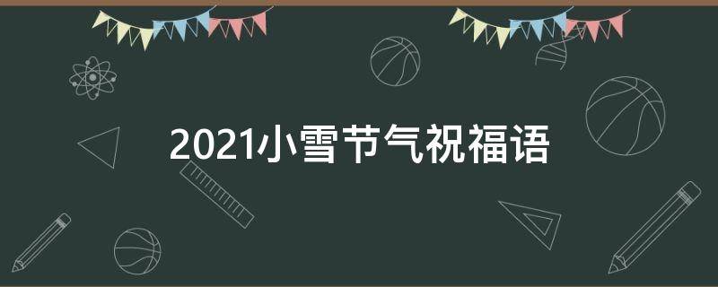 2021小雪节气祝福语 2021小雪节气祝福语图片