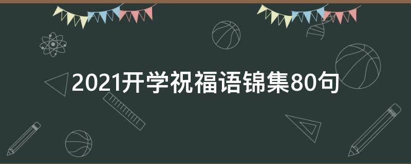 2021开学祝福语锦集10句（2021开学祝福语简单短语）