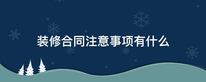 装修合同注意事项有什么