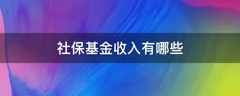 社保基金收入有哪些 社保基金收入包括哪些