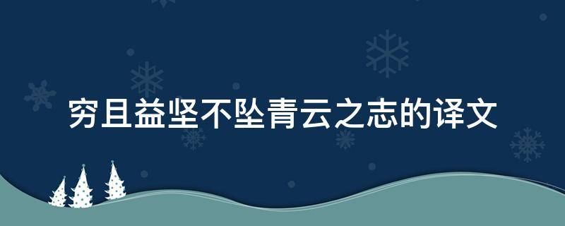 穷且益坚不坠青云之志的译文 穷且益坚,不坠青云之志的译文