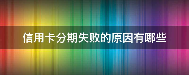 信用卡分期失败的原因有哪些 银行卡分期失败怎么回事