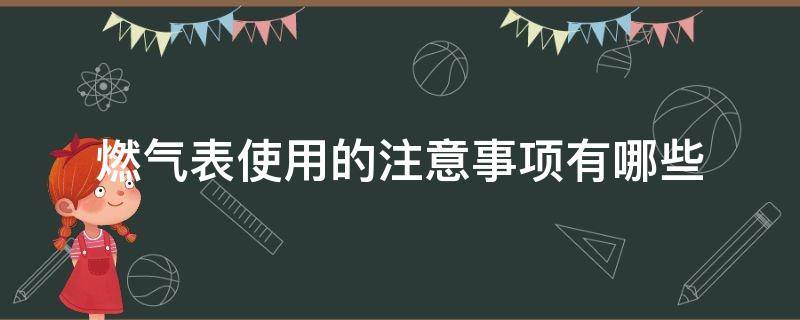 燃气表使用的注意事项有哪些（燃气表使用的注意事项有哪些视频）