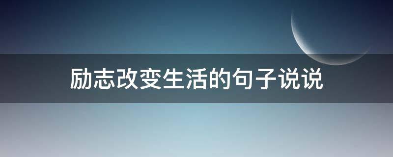励志改变生活的句子说说（励志改变生活的句子说说短句）