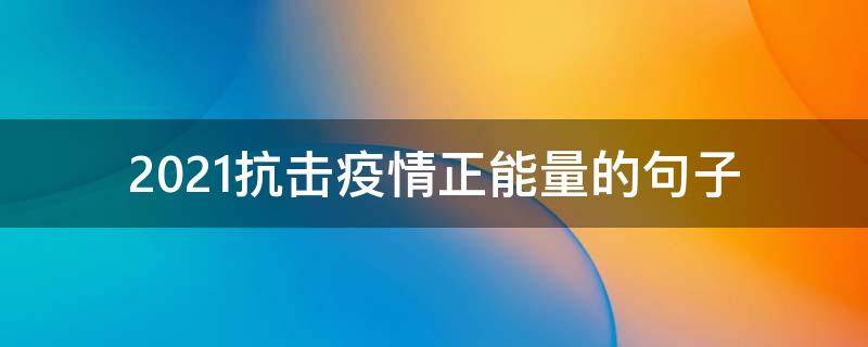2021抗击疫情正能量的句子 2020抗击疫情正能量句子