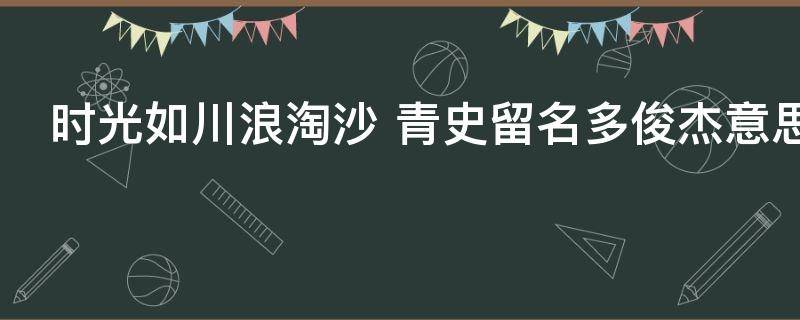 时光如川浪淘沙（时光如川浪淘沙全诗）