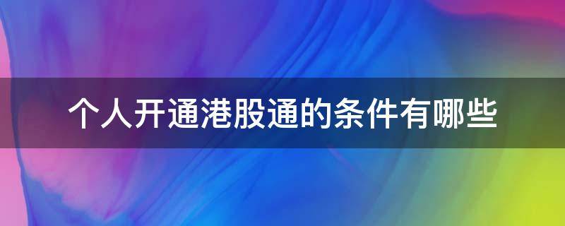 个人开通港股通的条件有哪些（港股通开户的条件有哪些）
