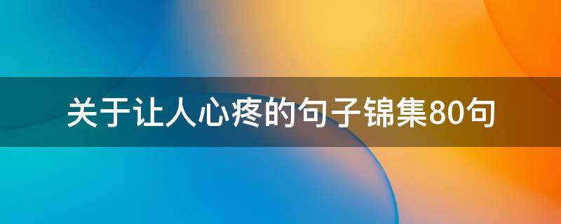 关于让人心疼的句子锦集10句（关于让人心疼的句子锦集10句图片）