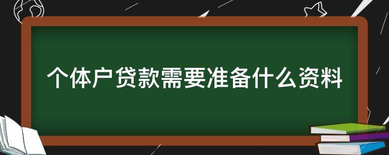 个体户贷款需要准备什么资料（个体户贷款需要什么材料）