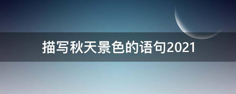 描写秋天景色的语句2021（描写秋天景色的语句2021年级）