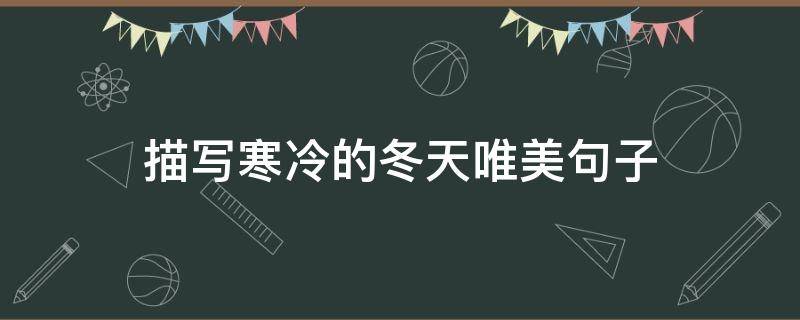 描写寒冷的冬天唯美句子（描写寒冷的冬天的句子）