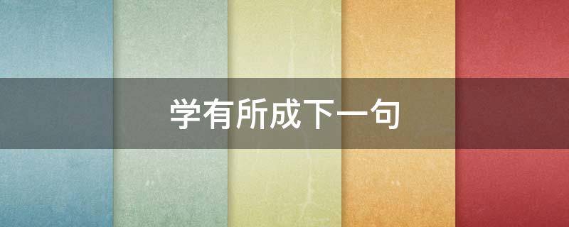 学有所成下一句 学有所成,学有所获下一句