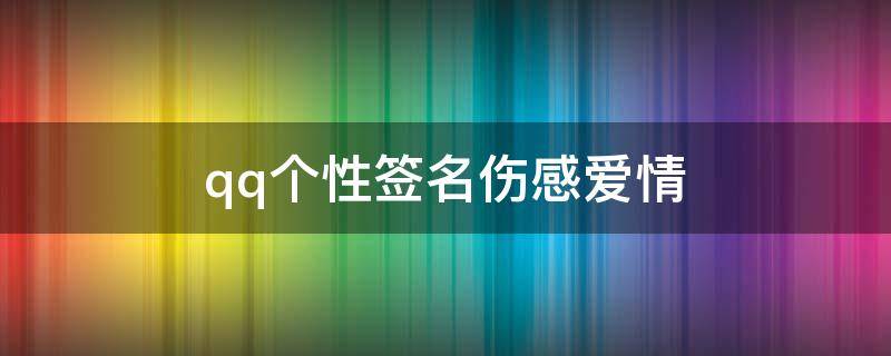 qq个性签名伤感爱情 qq个性签名爱情伤感签名