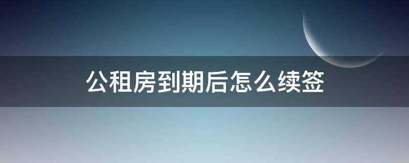 公租房到期后怎么续签 公租房到期后怎么续签没有社保怎么办