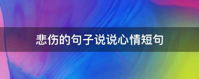 悲伤的句子说说心情短句（悲伤的句子说说心情短句）
