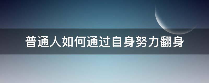 普通人如何通过自身努力翻身（普通人如何通过自身努力翻身成功）