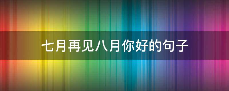 七月再见八月你好的句子 七月再见八月你好的句子图片