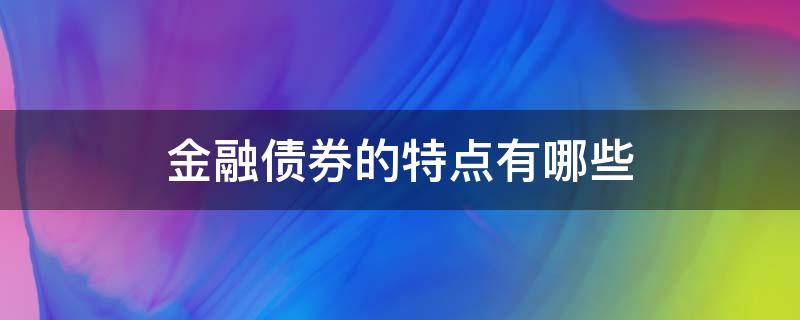 金融债券的特点有哪些（金融债券的特点有哪些特征）
