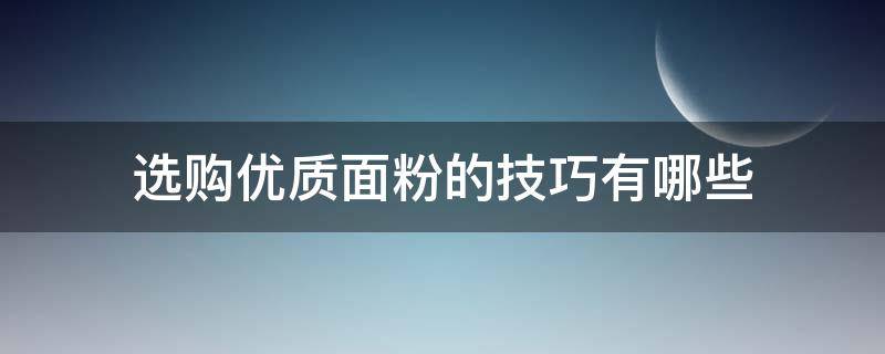 选购优质面粉的技巧有哪些（面粉如何挑选）