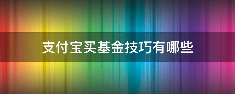 支付宝买基金技巧有哪些 支付宝买基金技巧有哪些好