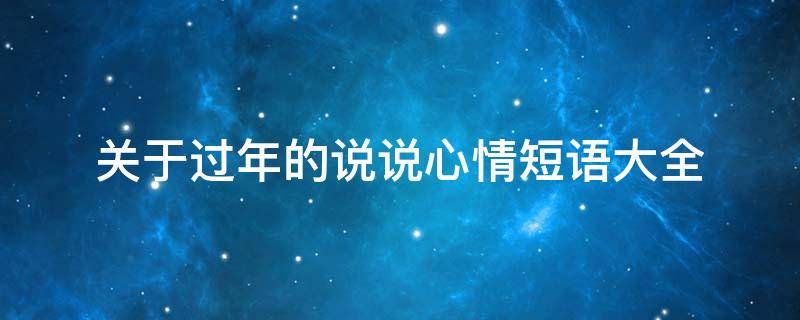 关于过年的说说心情短语大全 关于过年的说说心情短语大全图片