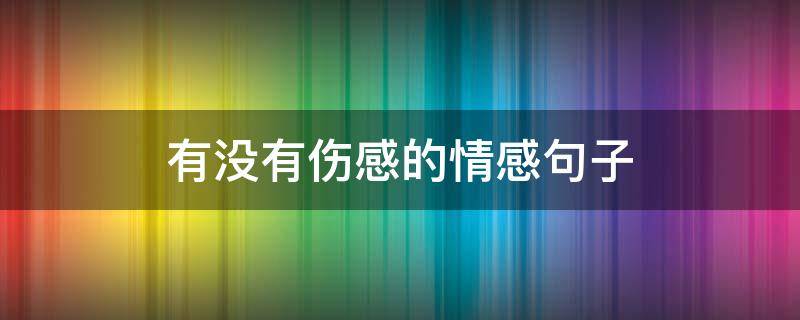 有没有伤感的情感句子（情感句子比较伤感的）