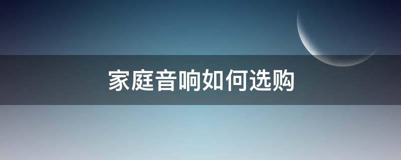家庭音响如何选购（家庭音响如何选购好）