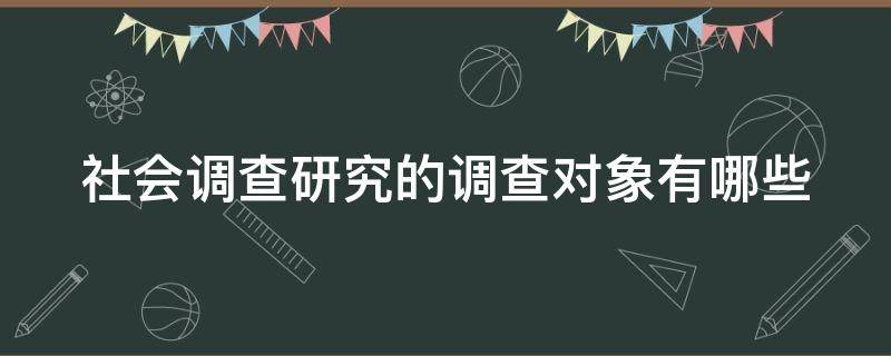 社会调查研究的调查对象有哪些（社会调查研究的调查对象有哪些?）
