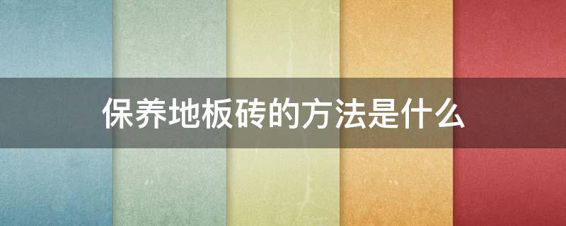 保养地板砖的方法是什么（保养地板砖的方法是什么意思）