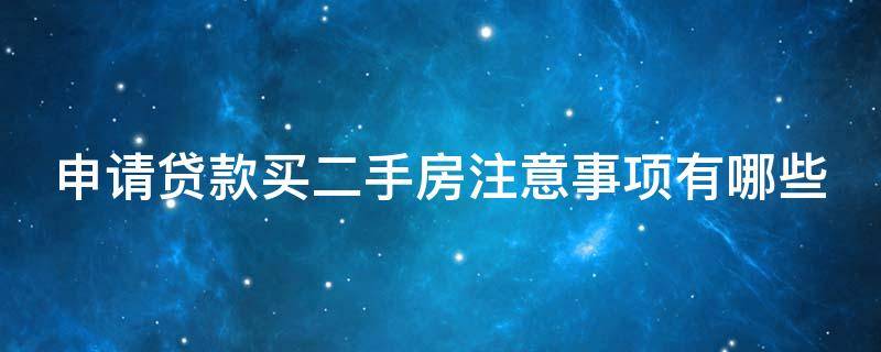 申请贷款买二手房注意事项有哪些（申请贷款买二手房注意事项有哪些问题）