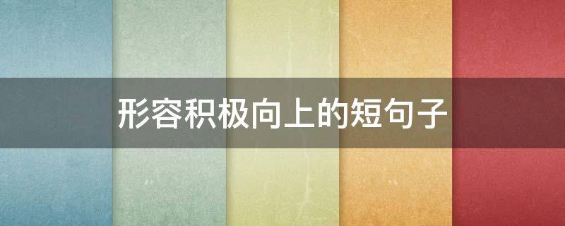 形容积极向上的短句子 描述积极向上的短句