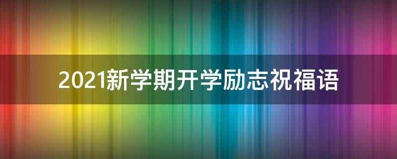 2021新学期开学励志祝福语（2021新学期开学励志祝福语图片）