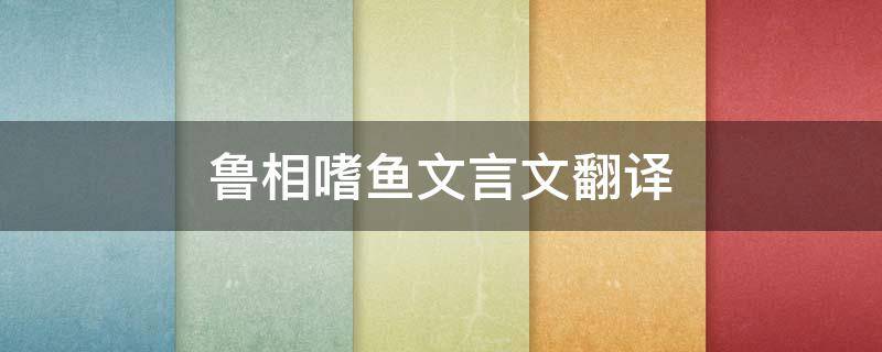 鲁相嗜鱼文言文翻译（鲁相嗜鱼文言文翻译简短）