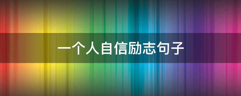 一个人自信励志句子（一个人自信励志句子短句）