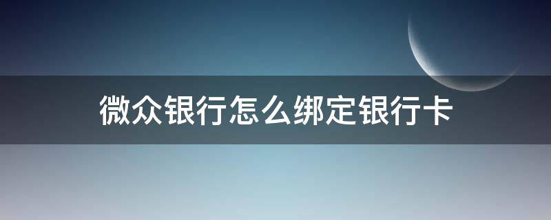 微众银行怎么绑定银行卡（微众银行绑定银行卡咋样解绑）