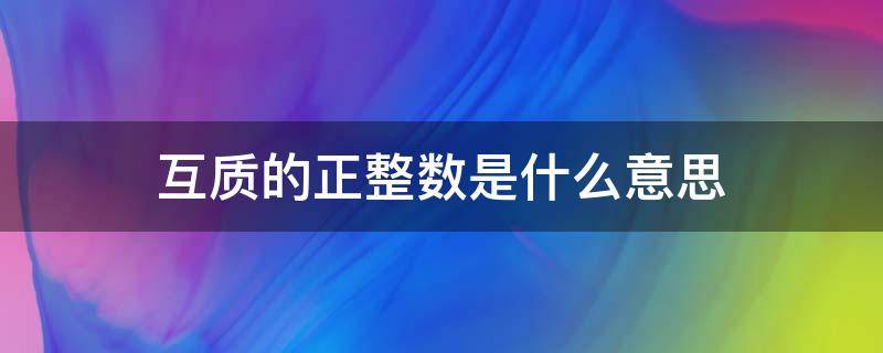 互质的正整数是什么意思 互质的整数是什么意思?