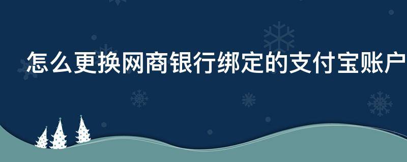 怎么更换网商银行绑定的支付宝账户 支付宝怎么解绑网商银行账号