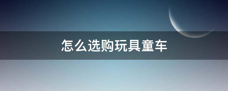 怎么选购玩具童车 童车玩具专卖店怎么样