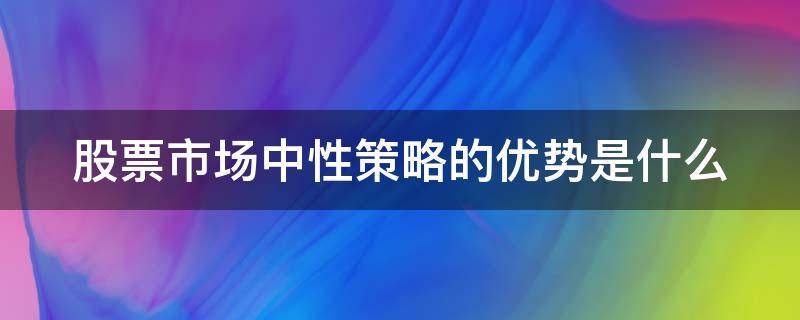 股票市场中性策略的优势是什么 股票市场中性策略包括哪两个基本类型