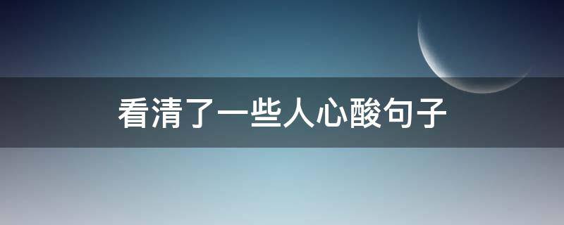 看清了一些人心酸句子（句句深入人心的经典句子）