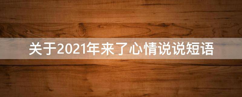 关于2021年来了心情说说短语 关于2021年来了心情说说短语英文