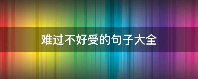 难过不好受的句子大全 难过不好受的句子大全图片