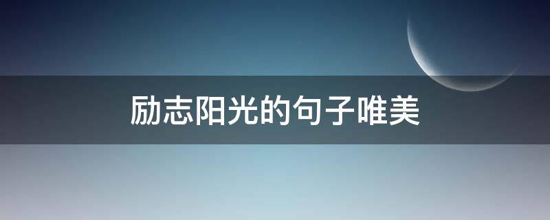 励志阳光的句子唯美（唯美句子 阳光 励志）